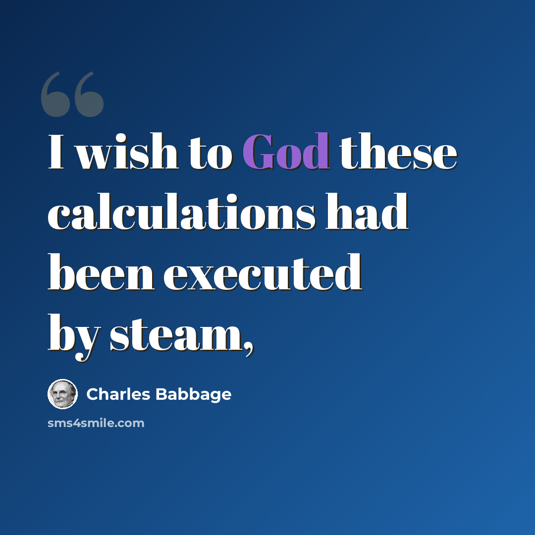 “I wish to God these calculations had been executed by steam,” quote by Charles Babbage