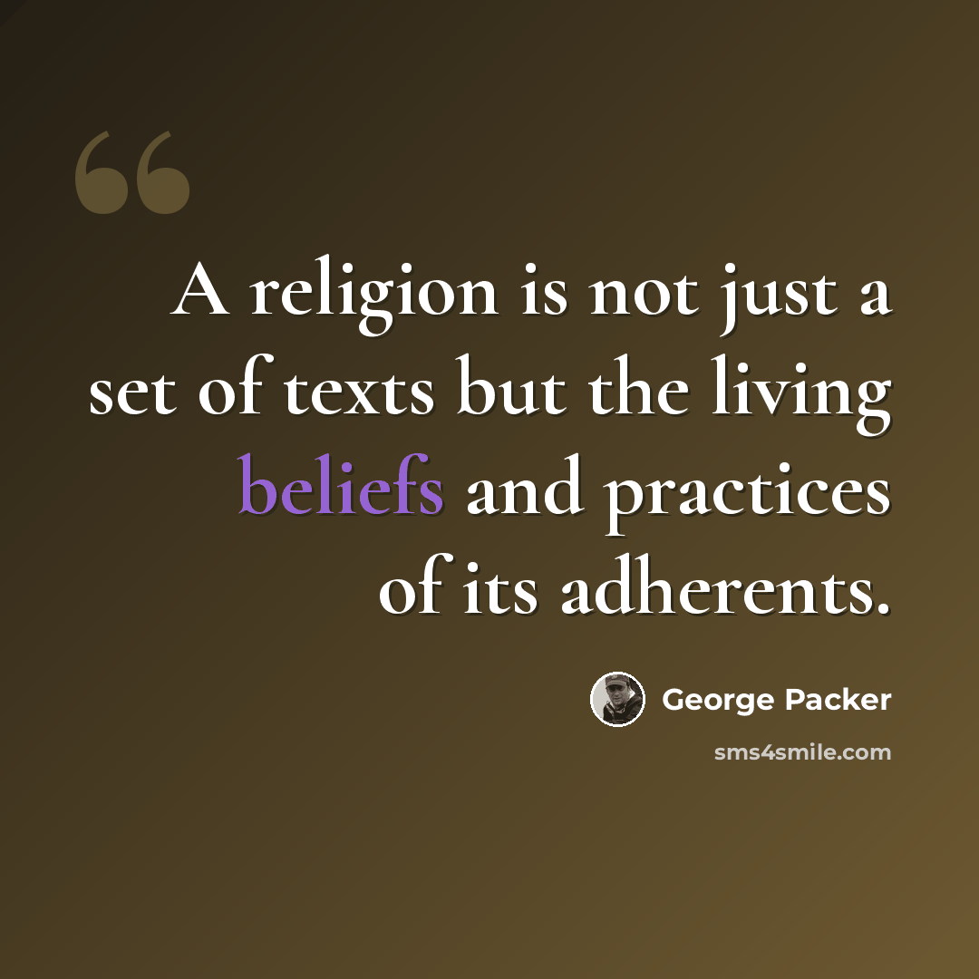“A religion is not just a set of texts but the living beliefs and practices of its adherents.” quote by George Packer
