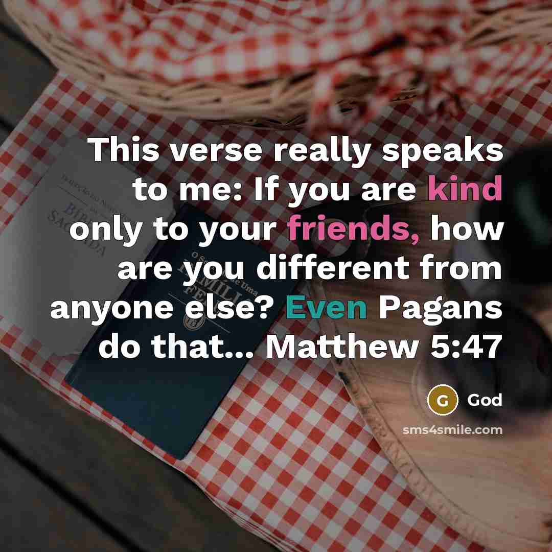 “This verse really speaks to me: If you are kind only to your friends, how are you different from anyone else? Even Pagans do that... Matthew 5:47” quote by God