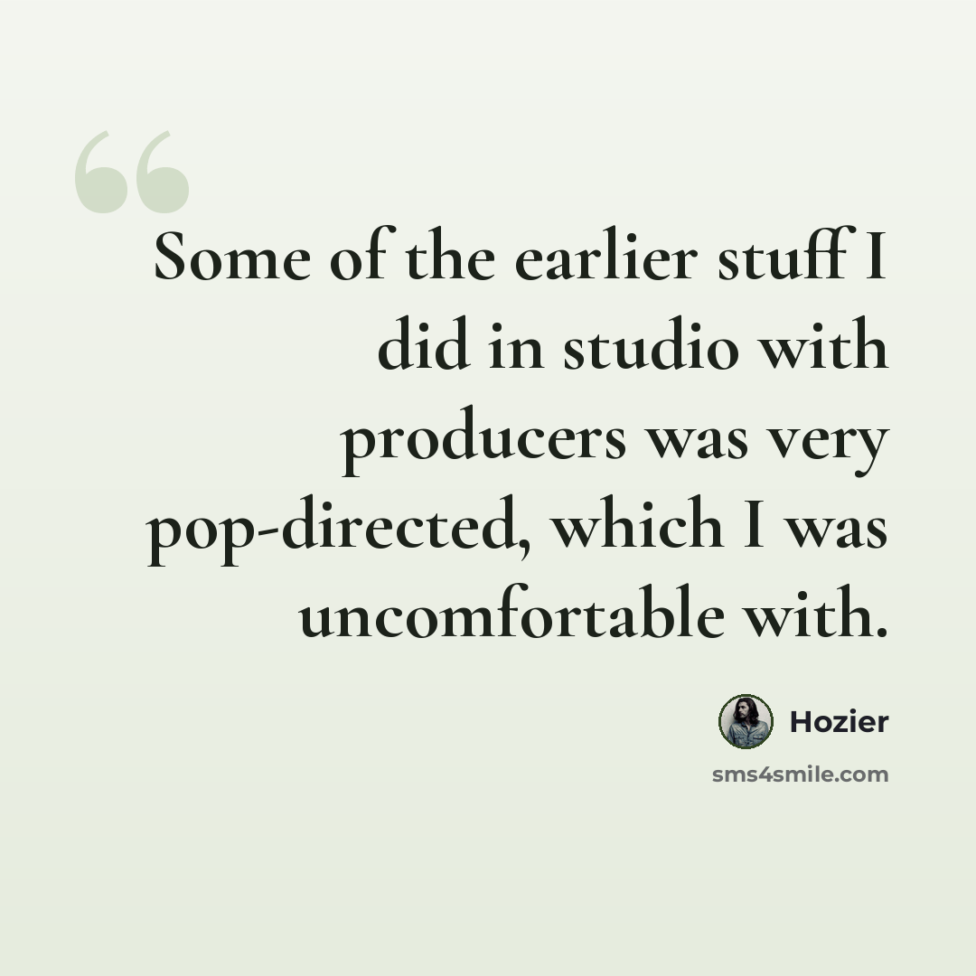 “Some of the earlier stuff I did in studio with producers was very pop-directed, which I was uncomfortable with.” quote by Hozier