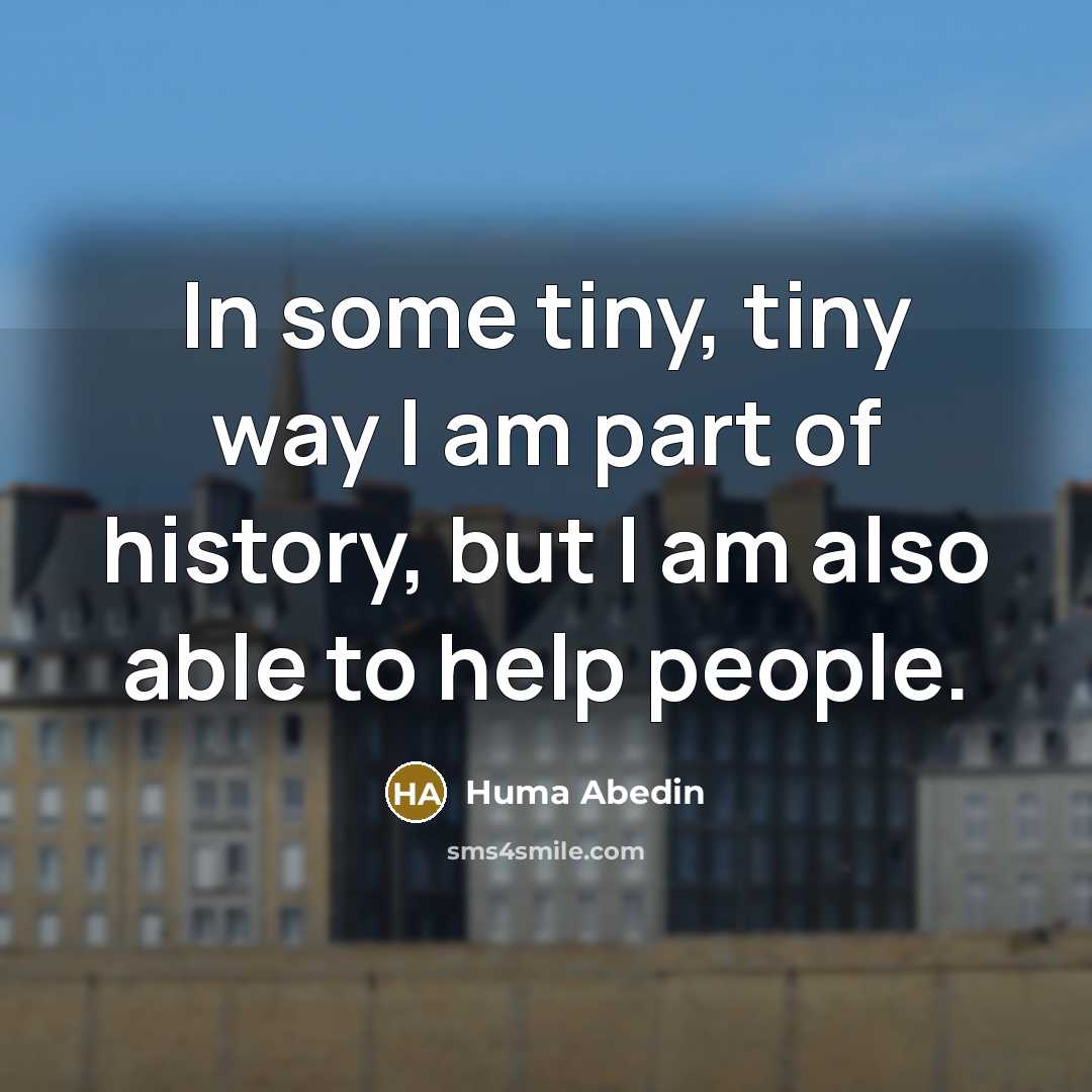 “In some tiny, tiny way I am part of history, but I am also able to help people.” quote by Huma Abedin