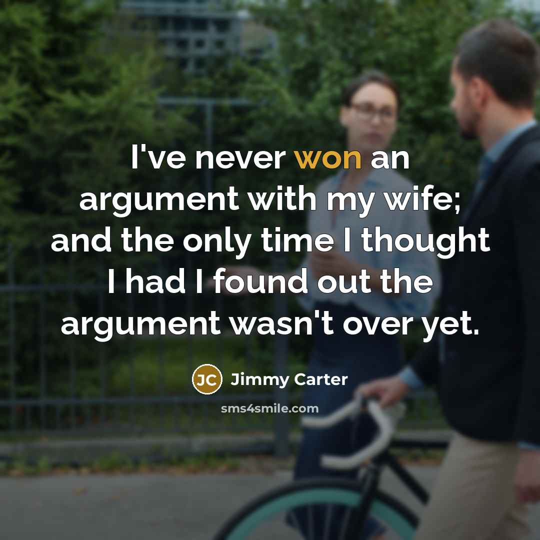 “I've never won an argument with my wife; and the only time I thought I had I found out the argument wasn't over yet.” quote by Jimmy Carter