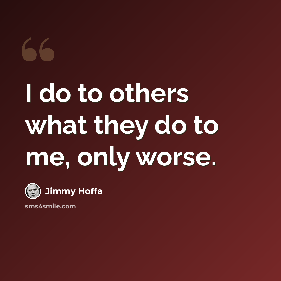 “I do to others what they do to me, only worse.” quote by Jimmy Hoffa
