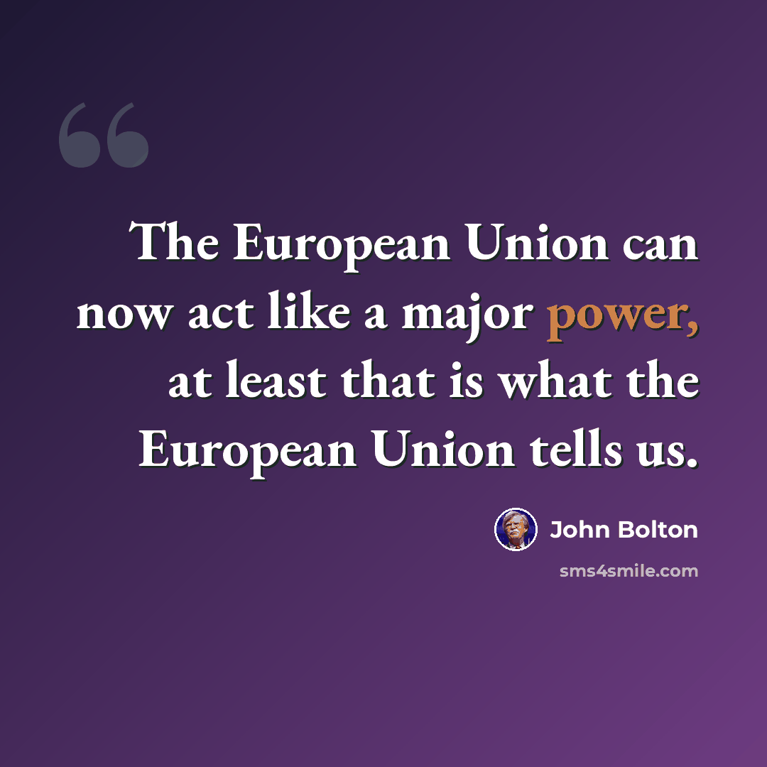 “The European Union can now act like a major power, at least that is what the European Union tells us.” quote by John Bolton