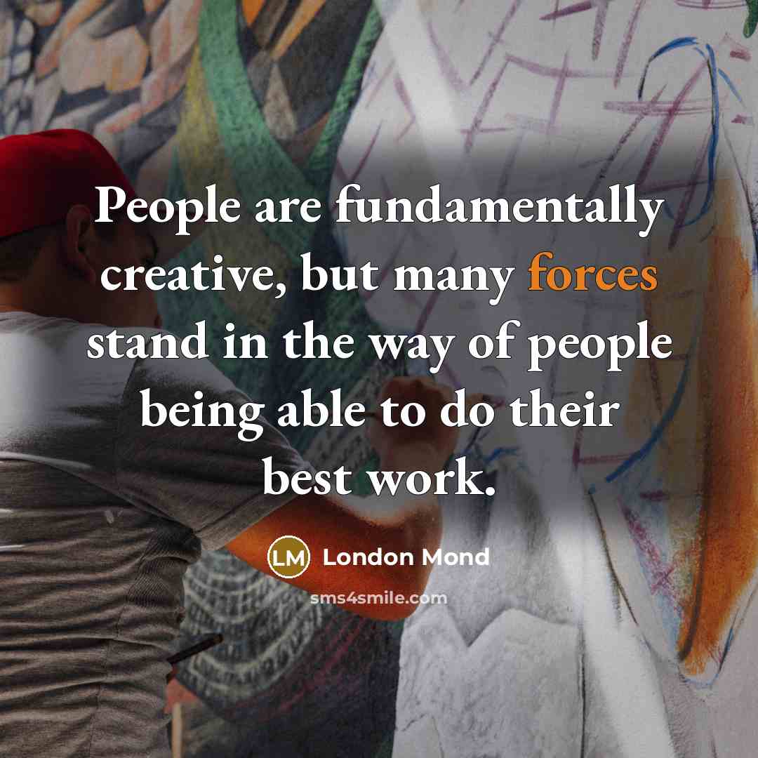 “People are fundamentally creative, but many forces stand in the way of people being able to do their best work.” quote by London Mond