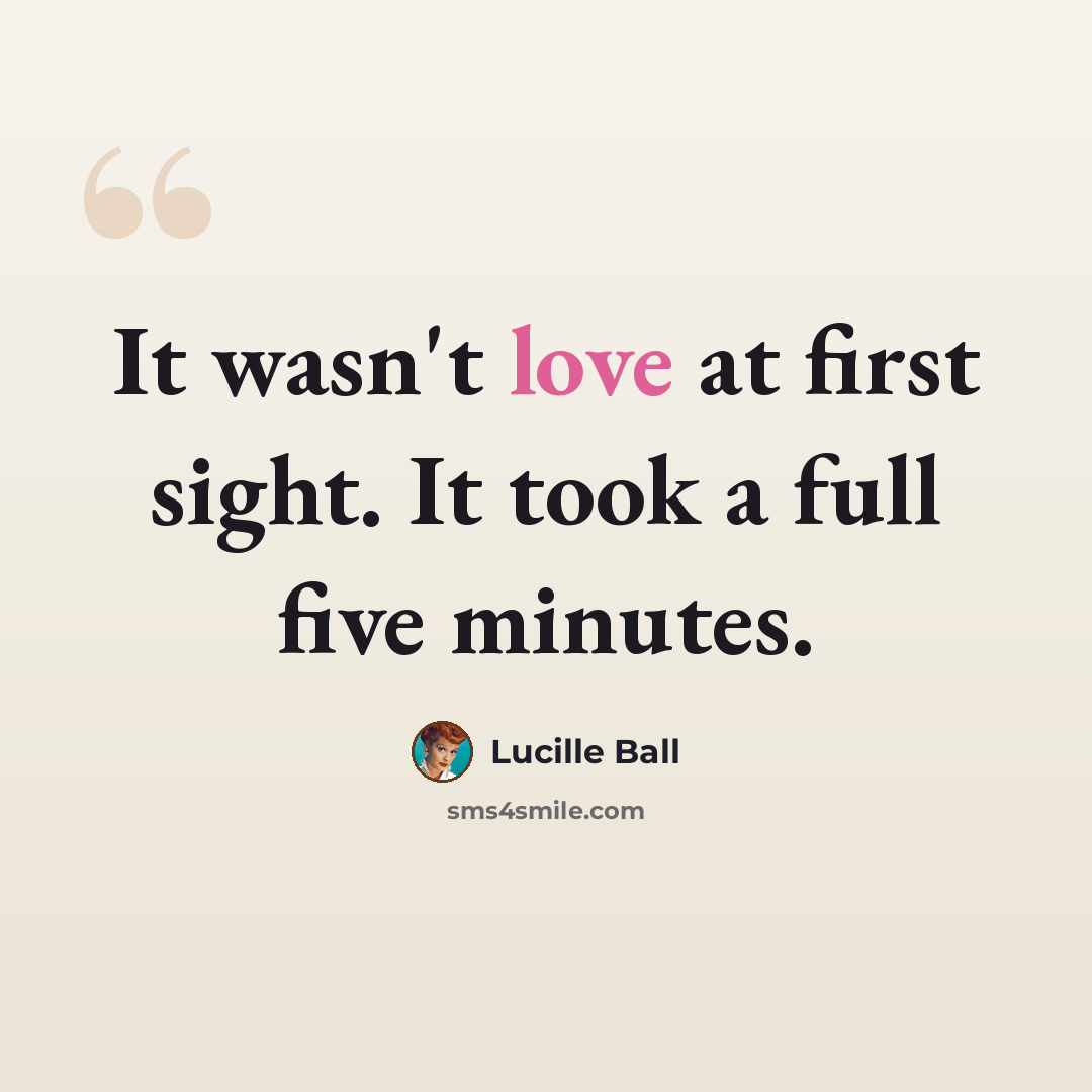 “It wasn't love at first sight. It took a full five minutes.” quote by Lucille Ball