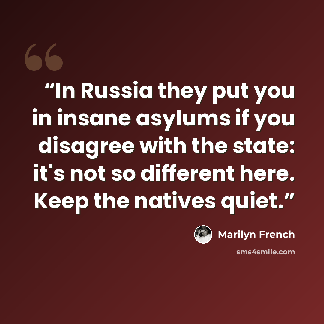 “In Russia they put you in insane asylums if you disagree with the state: it's not so different here. Keep the natives quiet.” quote by Marilyn French