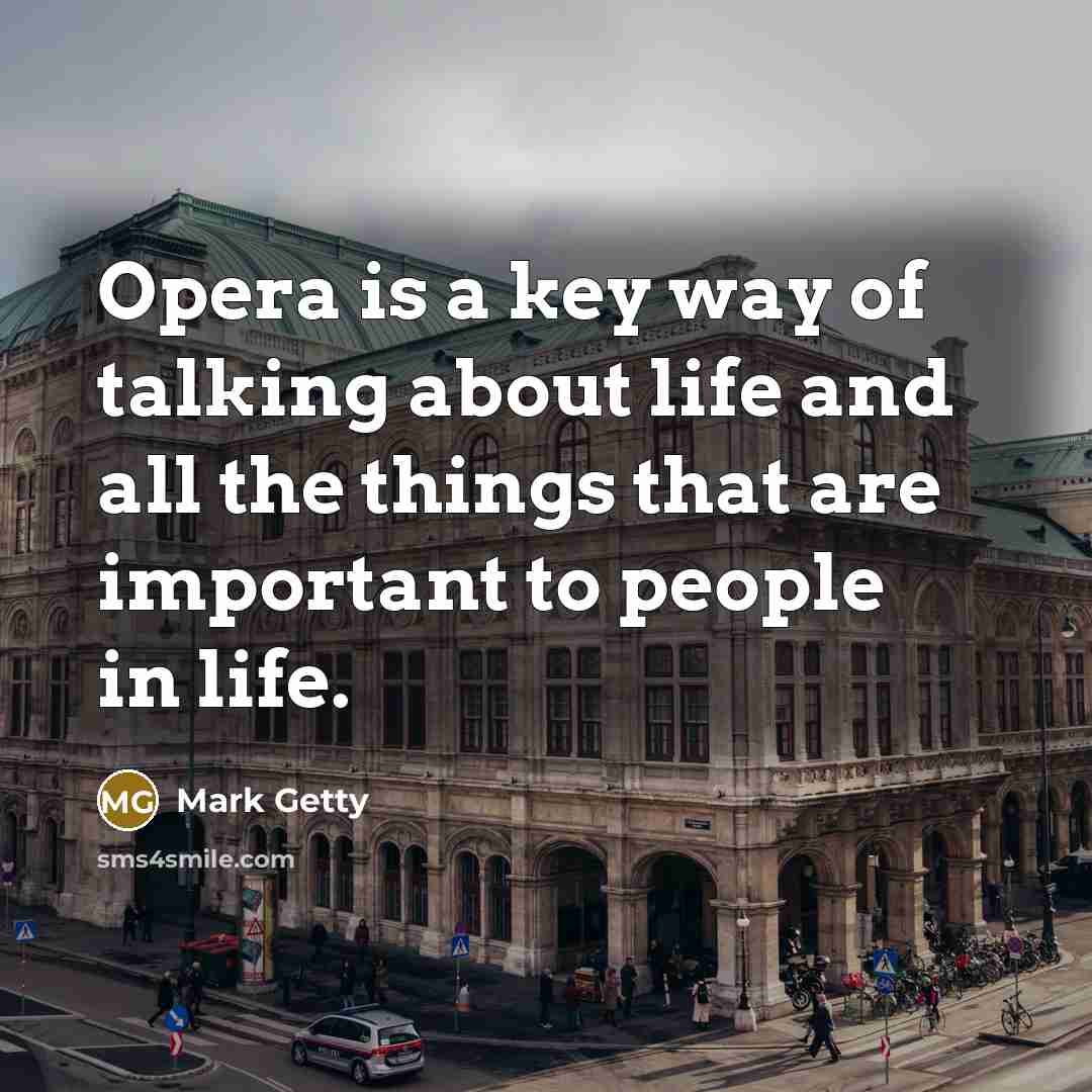 “Opera is a key way of talking about life and all the things that are important to people in life.” quote by Mark Getty