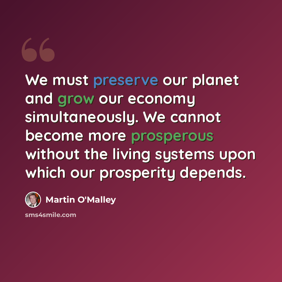 “We must preserve our planet and grow our economy simultaneously. We cannot become more prosperous without the living systems upon which our prosperity depends.” quote by Martin O'Malley