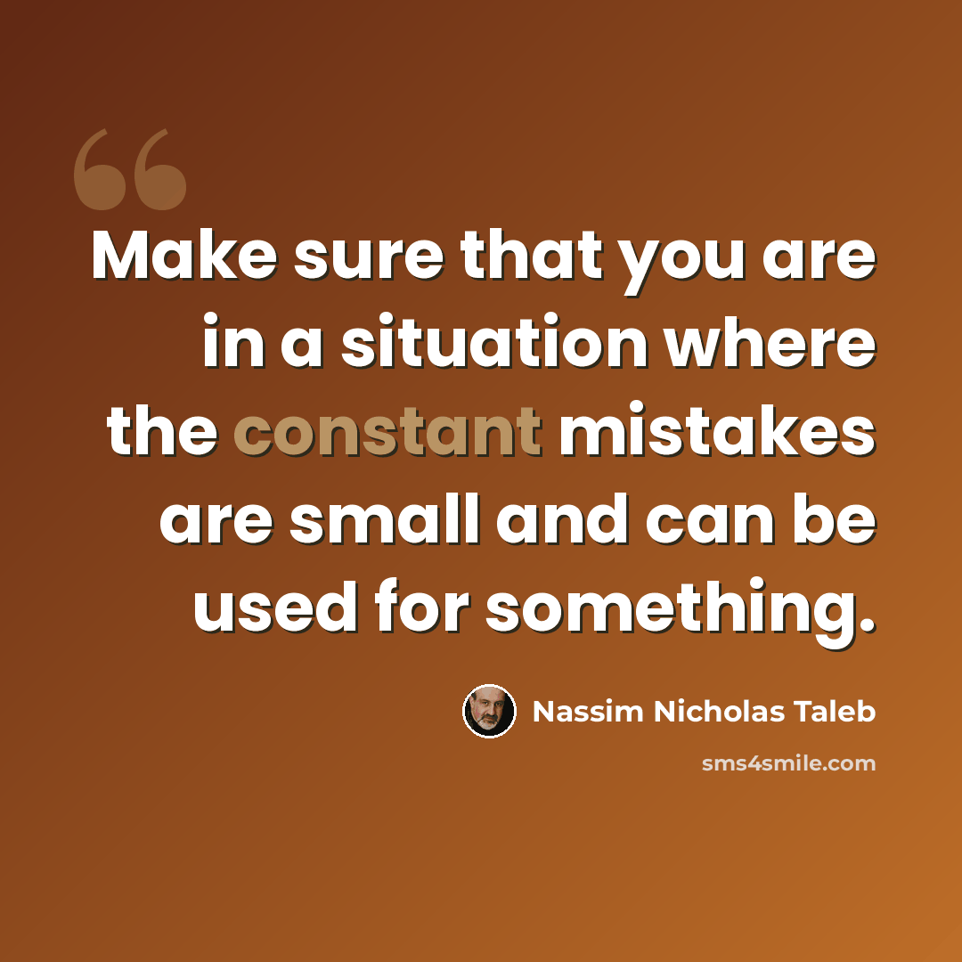 “Make sure that you are in a situation where the constant mistakes are small and can be used for something.” quote by Nassim Nicholas Taleb