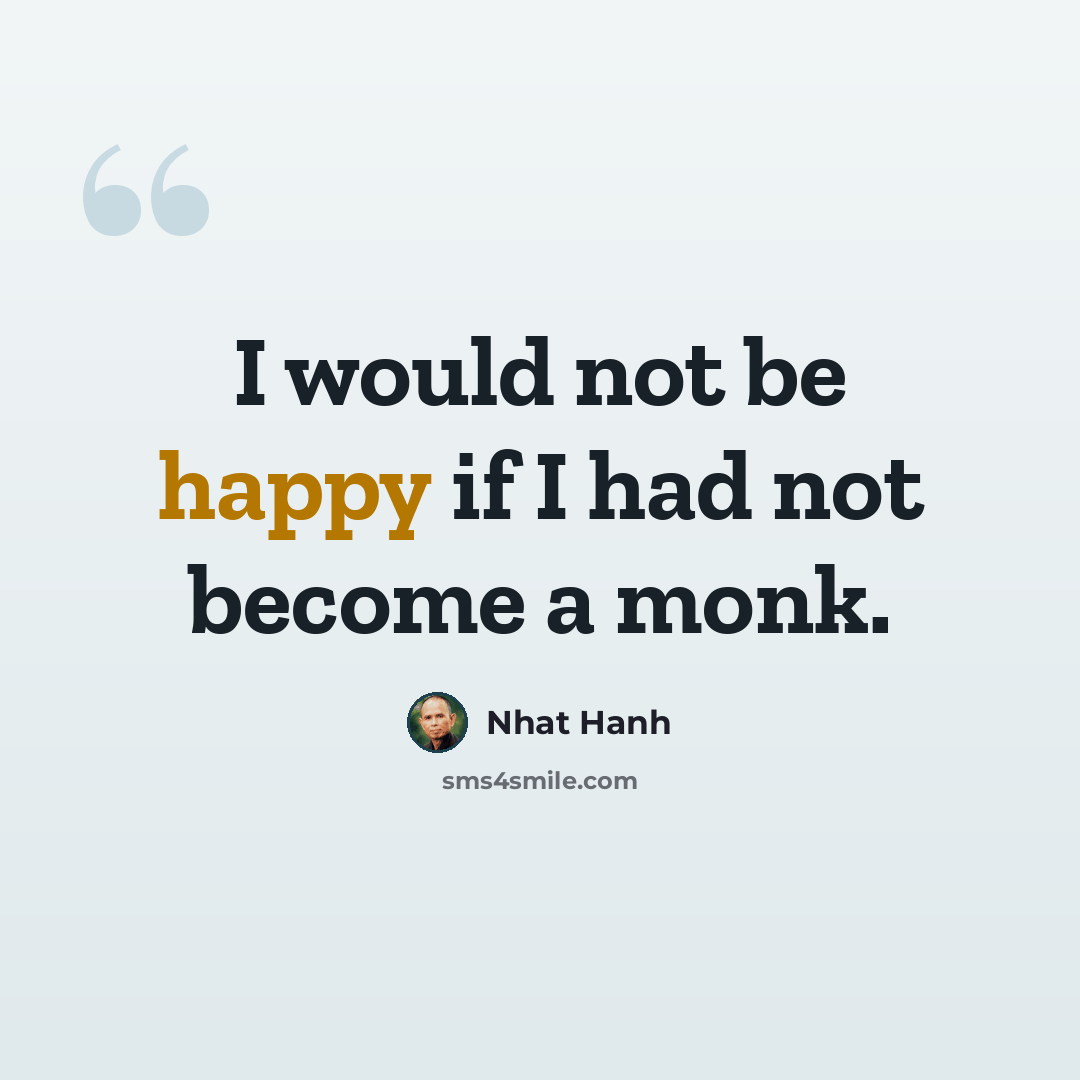 “I would not be happy if I had not become a monk.” quote by Nhat Hanh