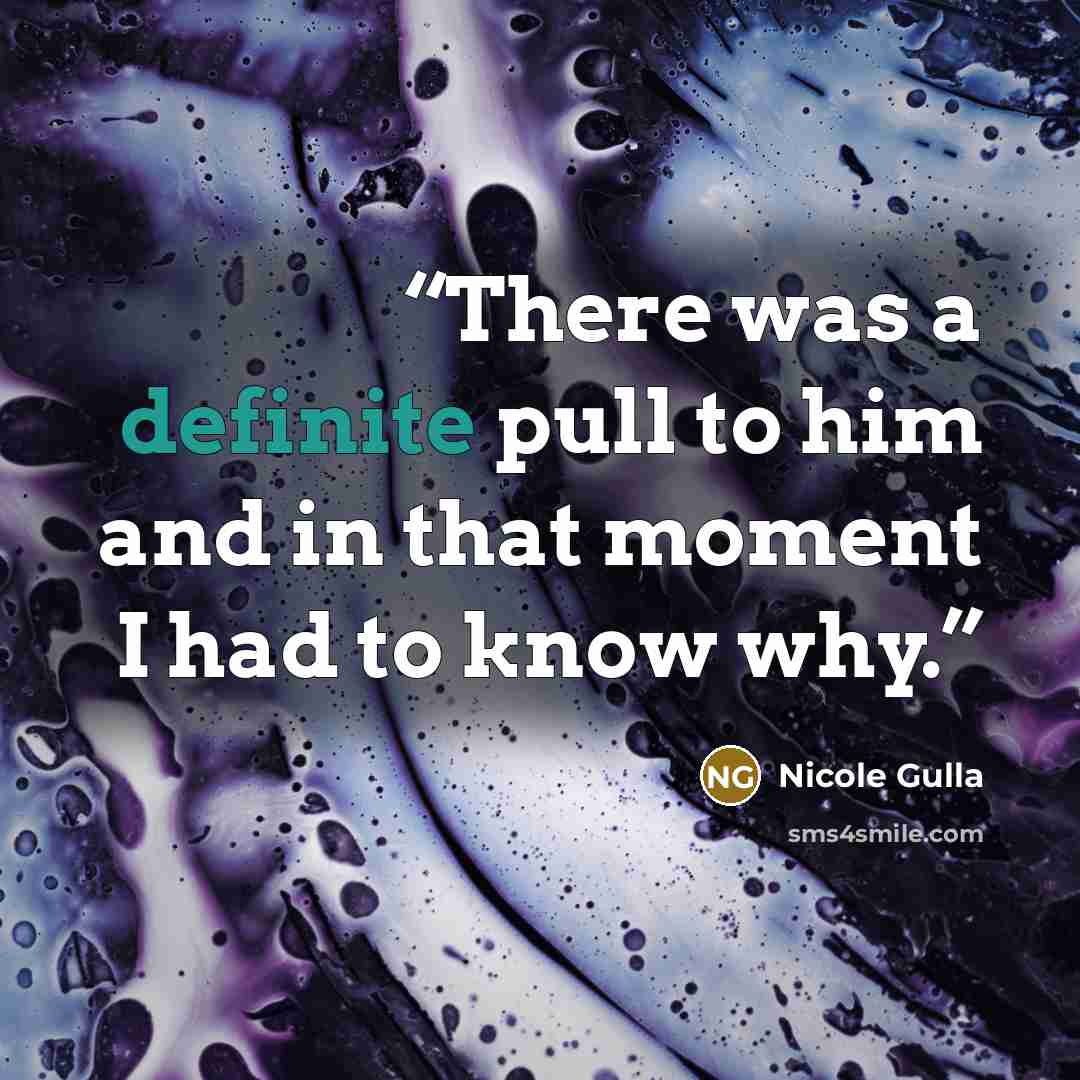“There was a definite pull to him and in that moment I had to know why.” quote by Nicole Gulla
