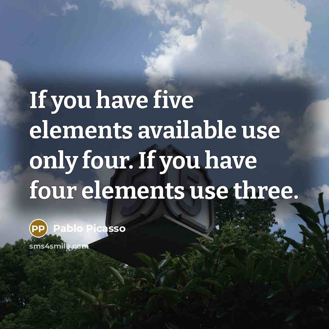 “If you have five elements available use only four. If you have four elements use three.” quote by Pablo Picasso