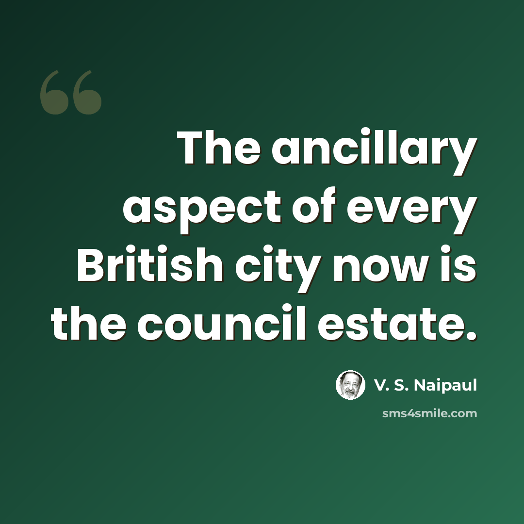 “The ancillary aspect of every British city now is the council estate.” quote by V. S. Naipaul
