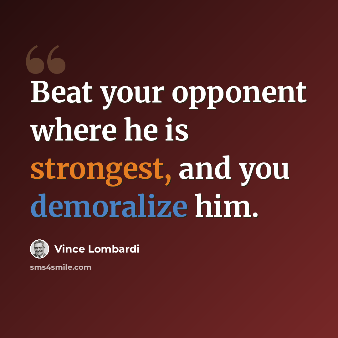 “Beat your opponent where he is strongest, and you demoralize him.” quote by Vince Lombardi