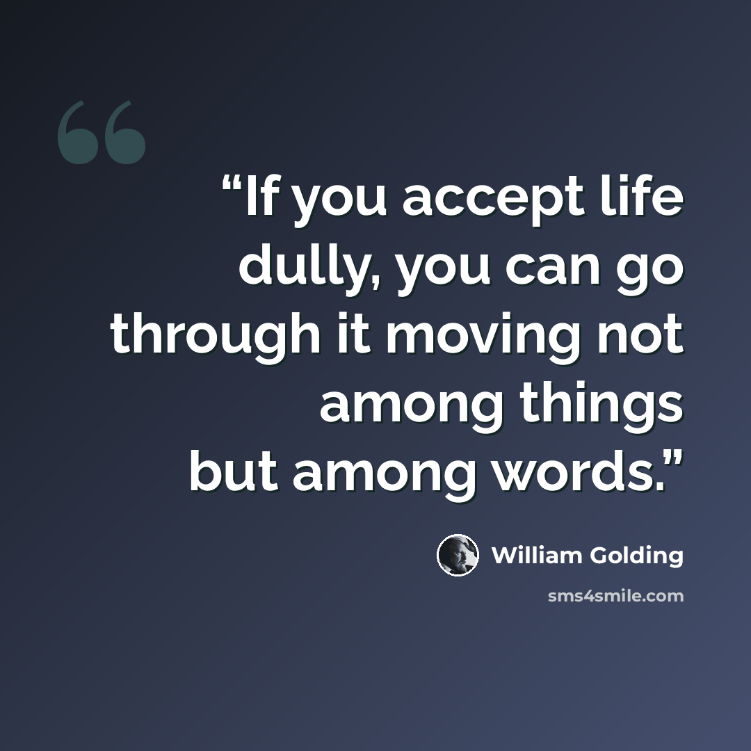 “If you accept life dully, you can go through it moving not among things but among words.” quote by William Golding