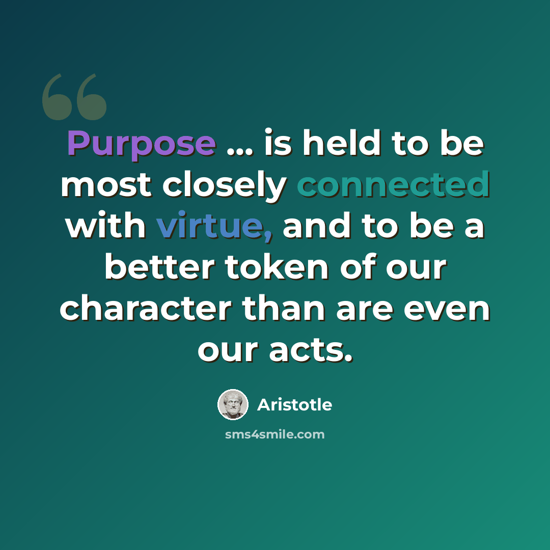 “Purpose ... is held to be most closely connected with virtue, and to be a better token of our character than are even our acts.” quote by Aristotle