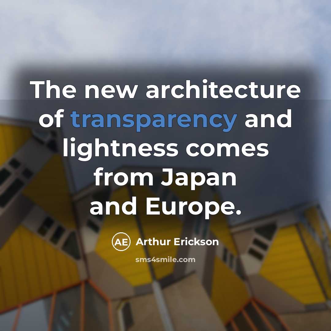 “The new architecture of transparency and lightness comes from Japan and Europe.” quote by Arthur Erickson