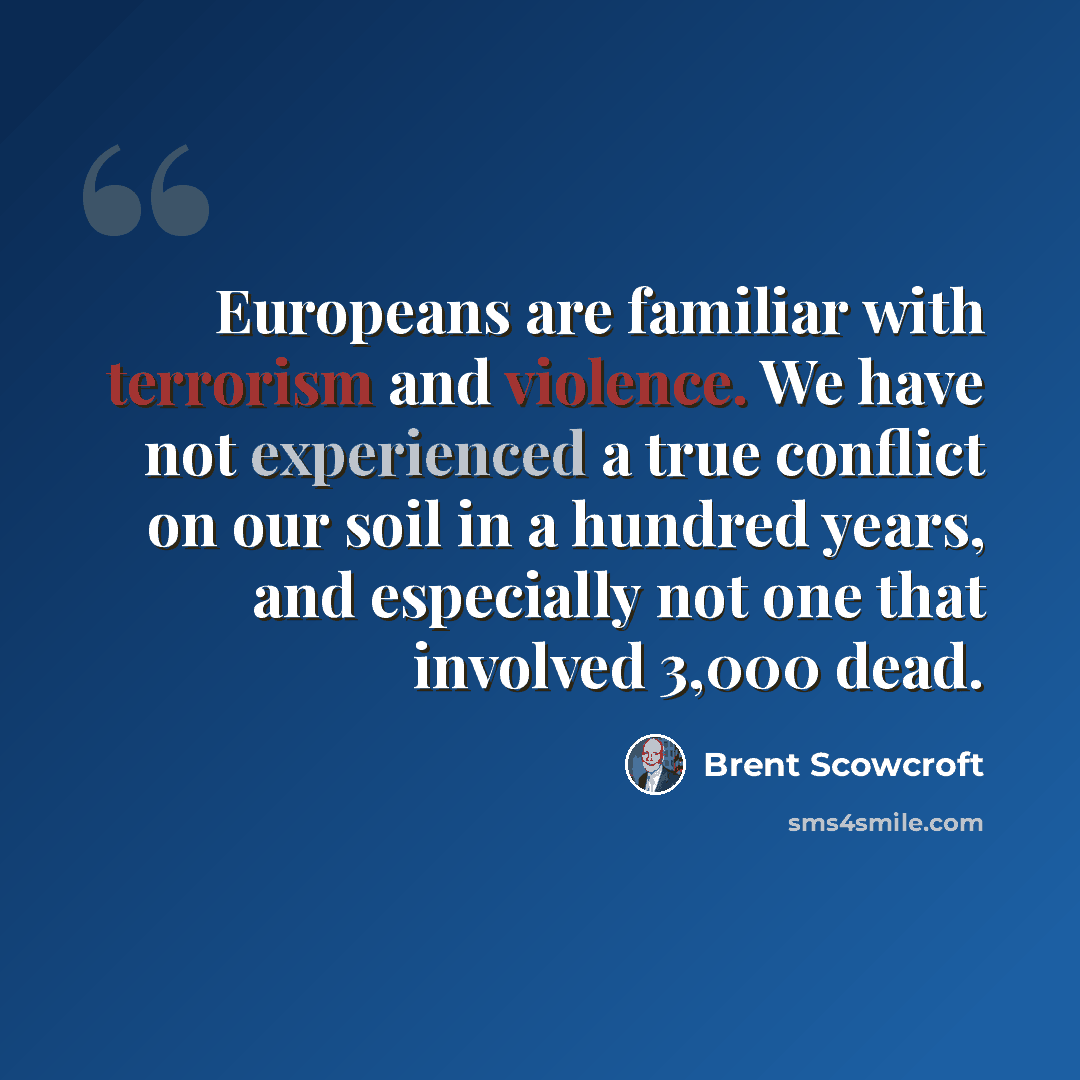 “Europeans are familiar with terrorism and violence. We have not experienced a true conflict on our soil in a hundred years, and especially not one that involved 3,000 dead.” quote by Brent Scowcroft