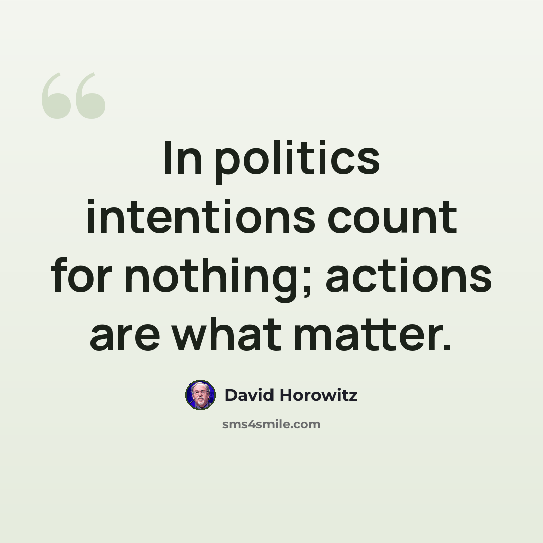 “In politics intentions count for nothing; actions are what matter.” quote by David Horowitz