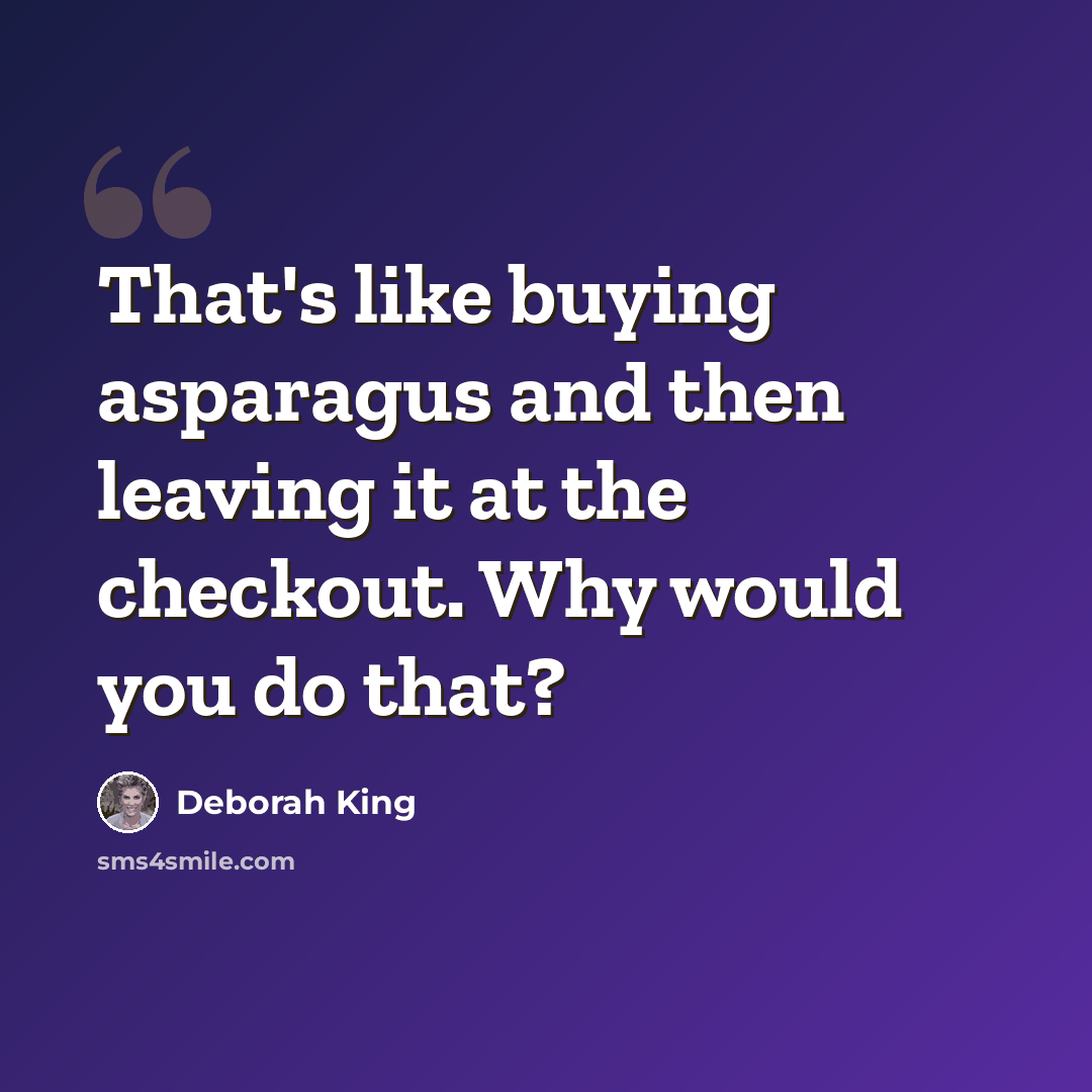 “That's like buying asparagus and then leaving it at the checkout. Why would you do that?” quote by Deborah King