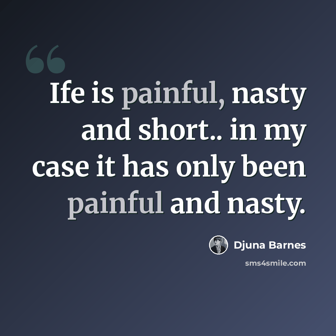 “Ife is painful, nasty and short.. in my case it has only been painful and nasty.” quote by Djuna Barnes