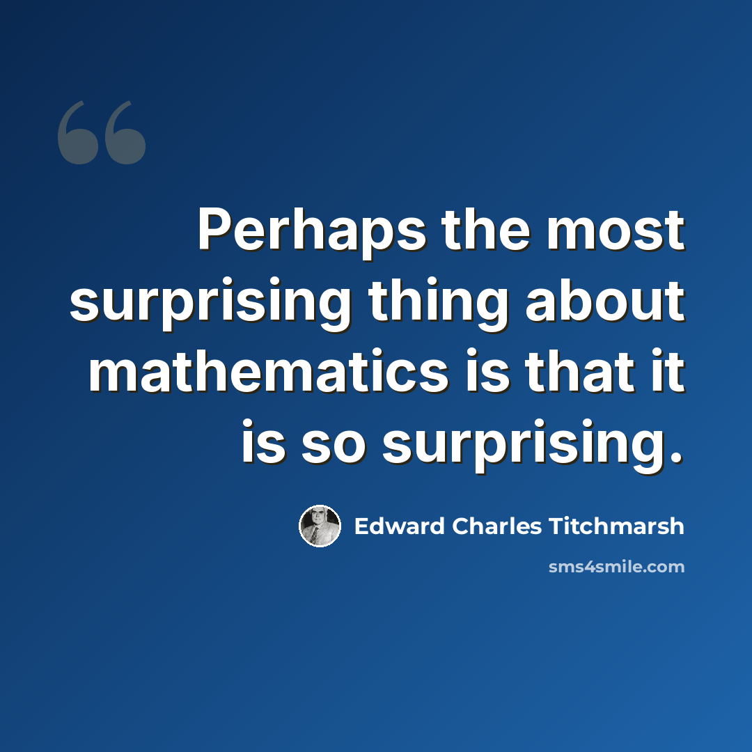 “Perhaps the most surprising thing about mathematics is that it is so surprising.” quote by Edward Charles Titchmarsh