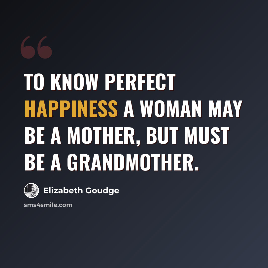 “to know perfect happiness a woman may be a mother, but must be a grandmother.” quote by Elizabeth Goudge