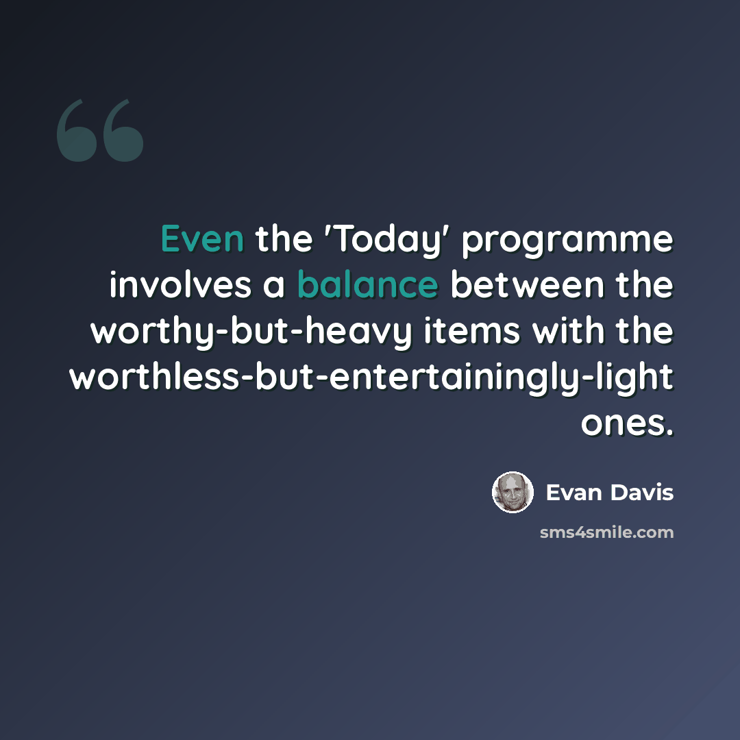 “Even the 'Today' programme involves a balance between the worthy-but-heavy items with the worthless-but-entertainingly-light ones.” quote by Evan Davis