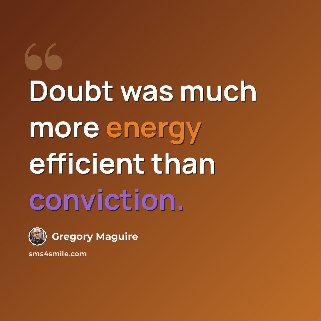 “Doubt was much more energy efficient than conviction.” quote by Gregory Maguire