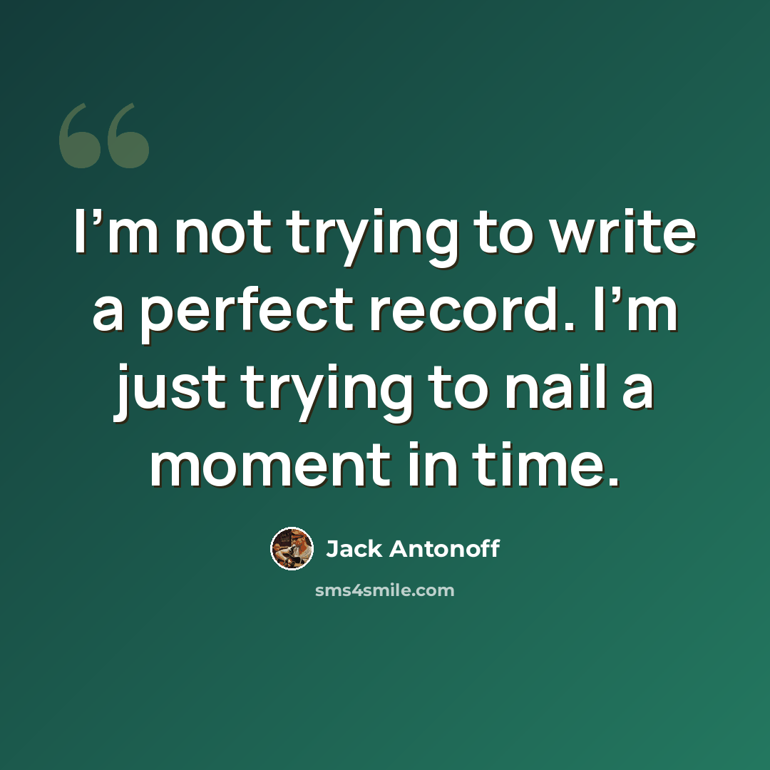 “I'm not trying to write a perfect record. I'm just trying to nail a moment in time.” quote by Jack Antonoff