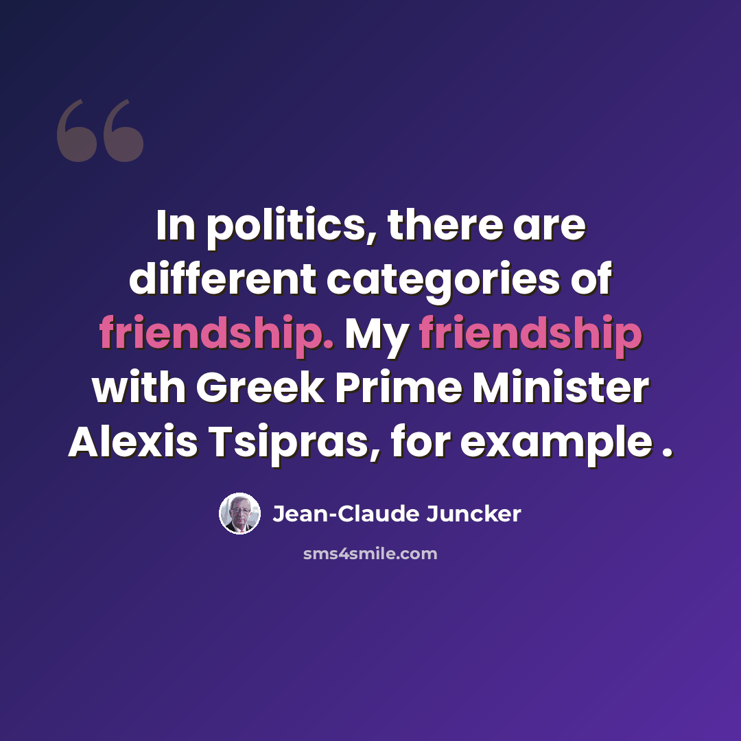 “In politics, there are different categories of friendship. My friendship with Greek Prime Minister Alexis Tsipras, for example .” quote by Jean-Claude Juncker