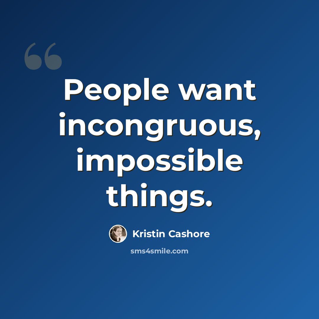 “People want incongruous, impossible things.” quote by Kristin Cashore