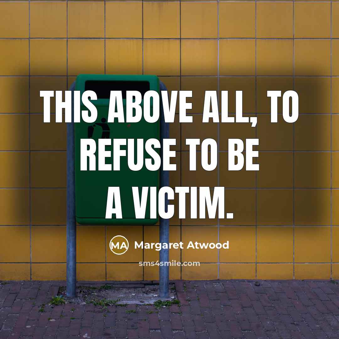 “This above all, to refuse to be a victim.” quote by Margaret Atwood