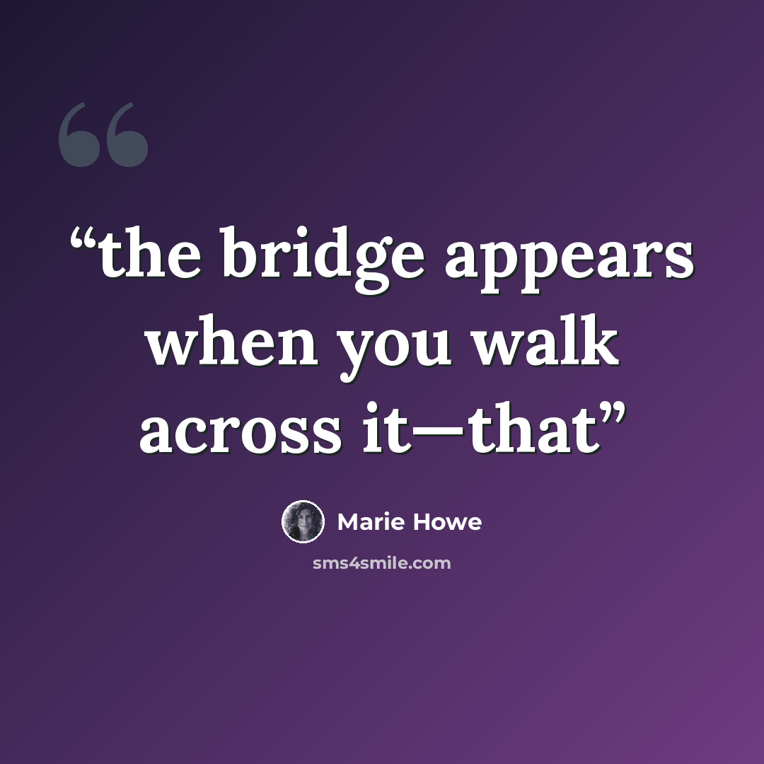 “the bridge appears when you walk across it—that” quote by Marie Howe