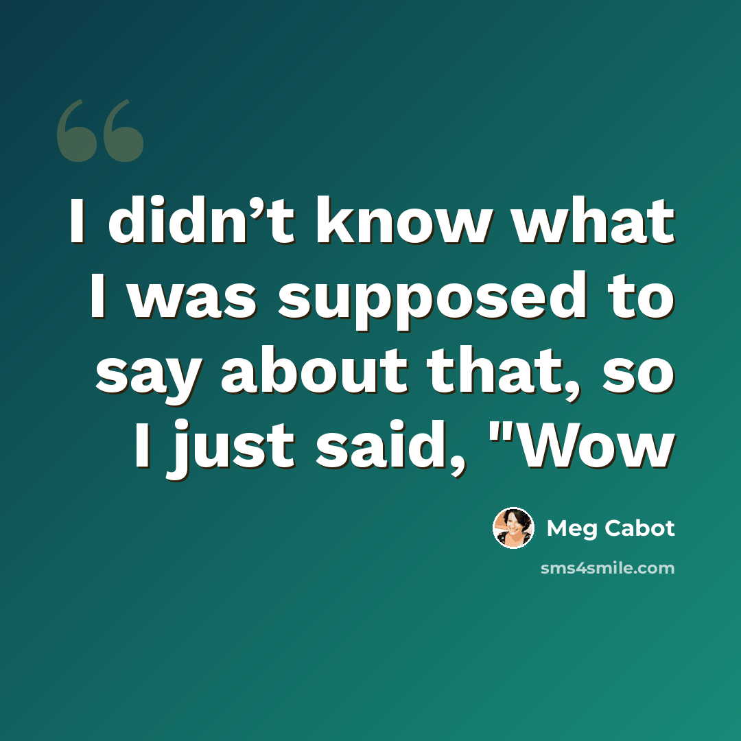 “I didn’t know what I was supposed to say about that, so I just said, "Wow” quote by Meg Cabot