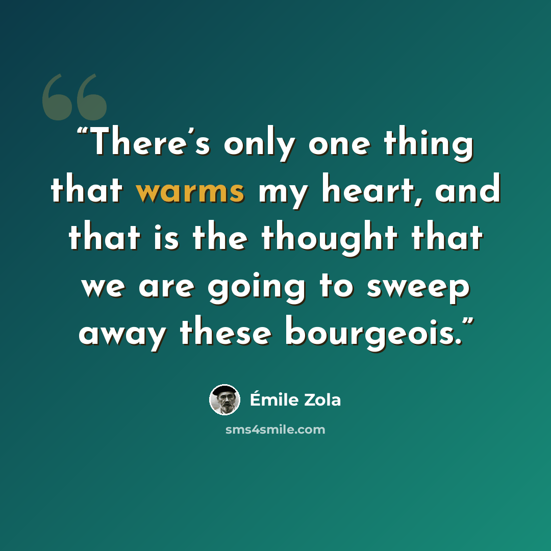 “There’s only one thing that warms my heart, and that is the thought that we are going to sweep away these bourgeois.” quote by Émile Zola