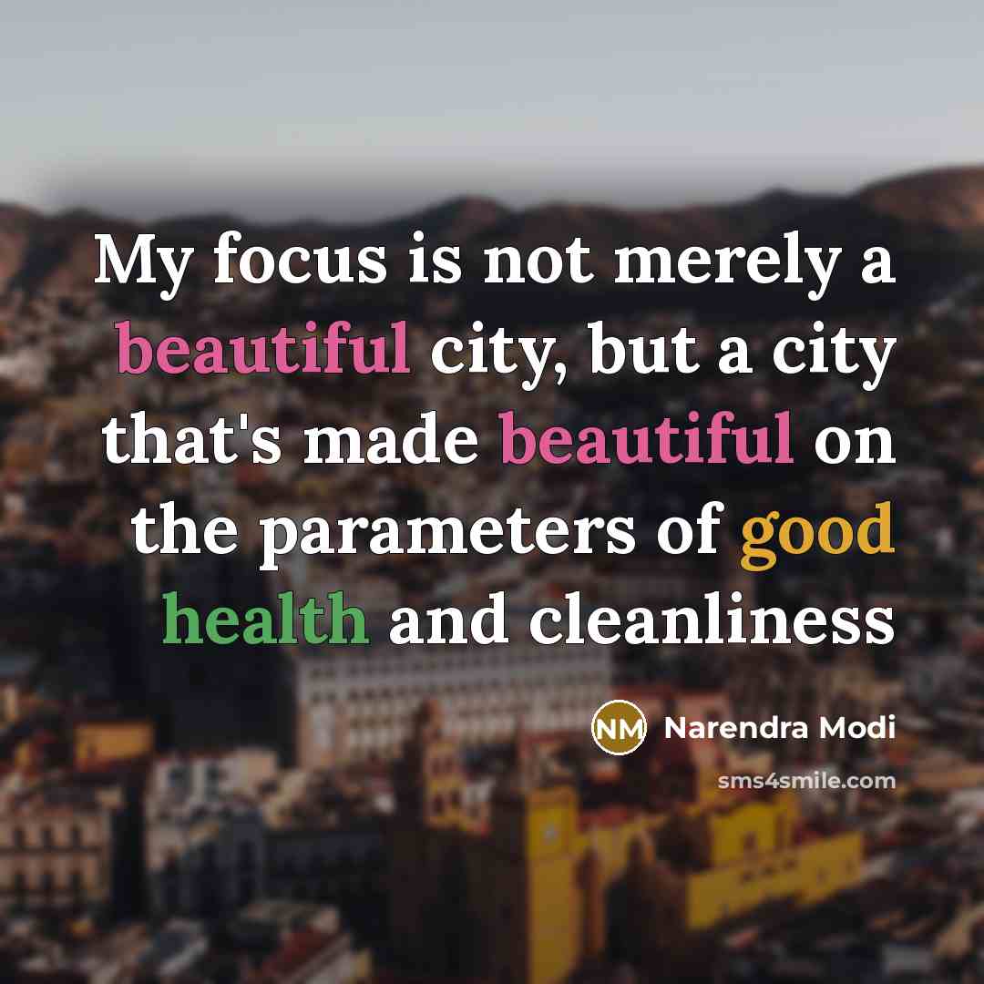 “My focus is not merely a beautiful city, but a city that's made beautiful on the parameters of good health and cleanliness” quote by Narendra Modi