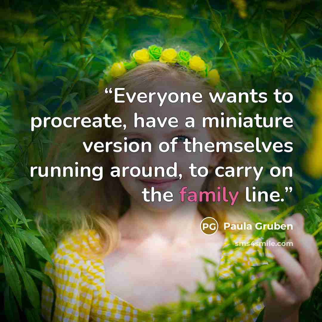 “Everyone wants to procreate, have a miniature version of themselves running around, to carry on the family line.” quote by Paula Gruben