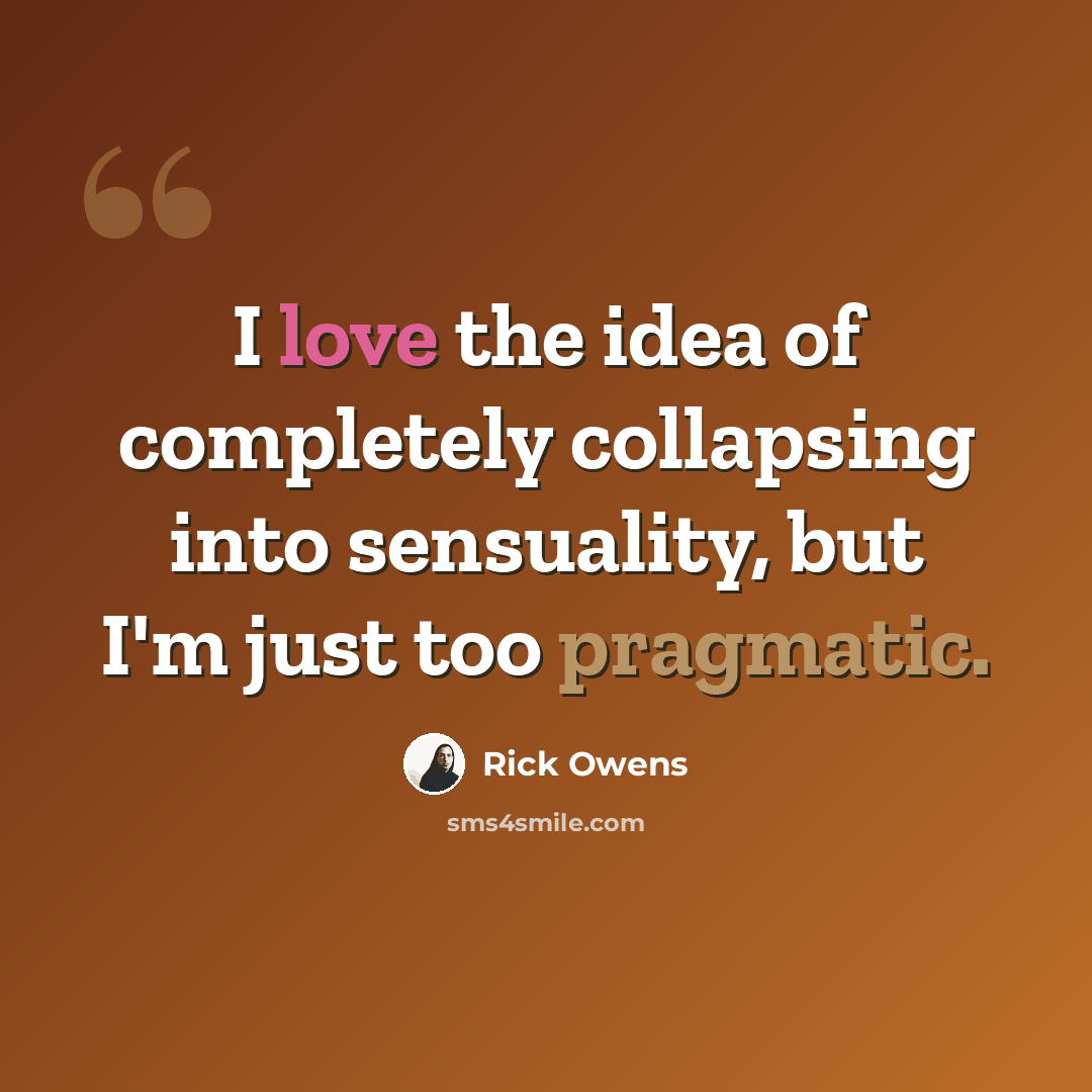“I love the idea of completely collapsing into sensuality, but I'm just too pragmatic.” quote by Rick Owens