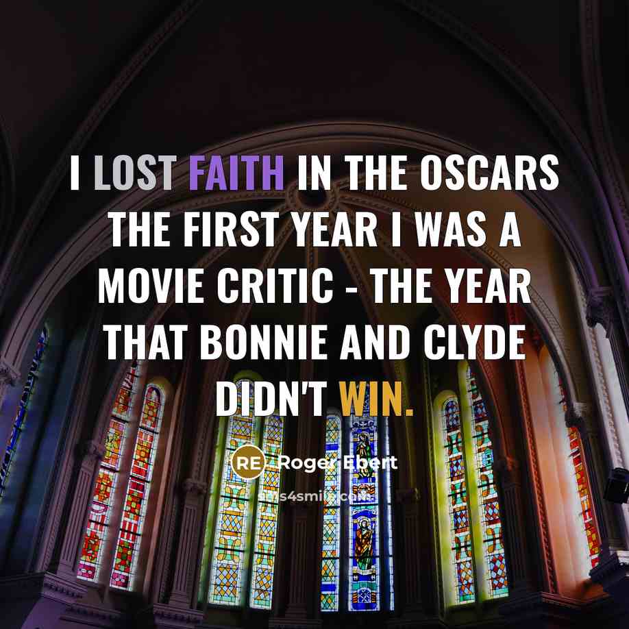 “I lost faith in the Oscars the first year I was a movie critic - the year that Bonnie and Clyde didn't win.” quote by Roger Ebert