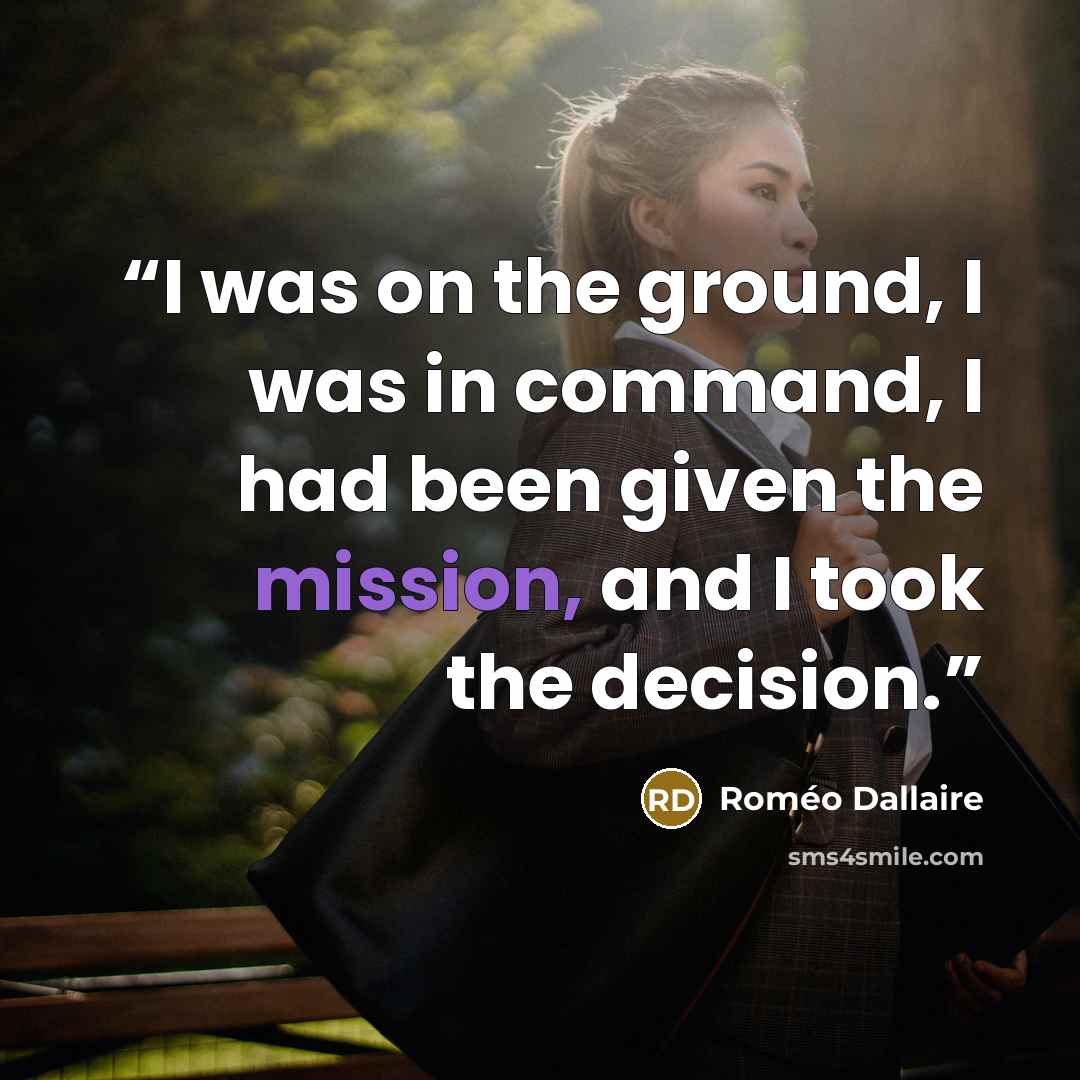 “I was on the ground, I was in command, I had been given the mission, and I took the decision.” quote by Roméo Dallaire