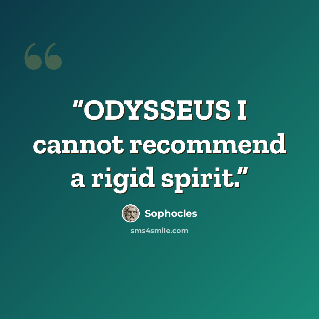 “ODYSSEUS I cannot recommend a rigid spirit.” quote by Sophocles