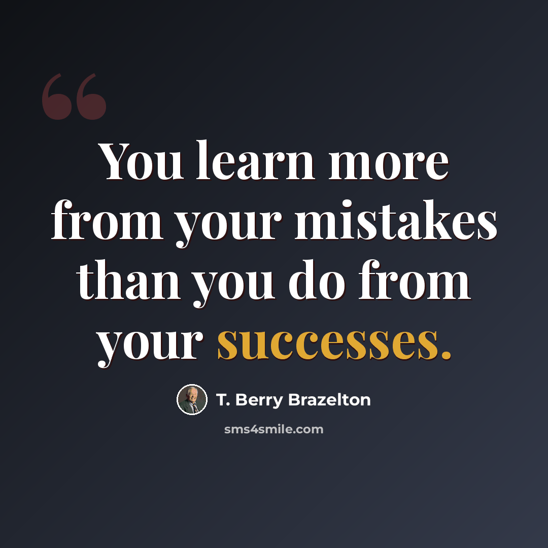 “You learn more from your mistakes than you do from your successes.” quote by T. Berry Brazelton
