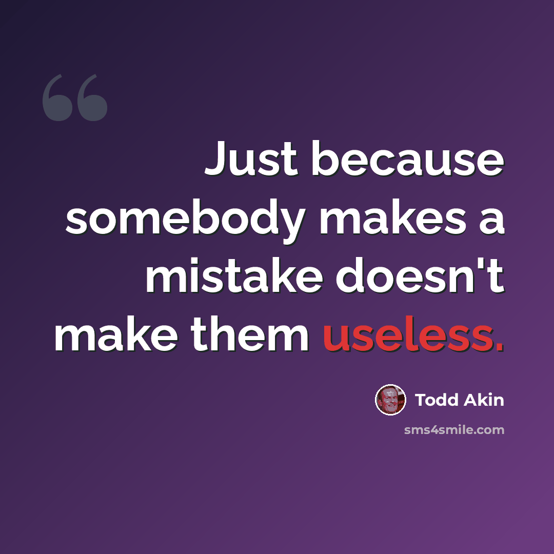 “Just because somebody makes a mistake doesn't make them useless.” quote by Todd Akin