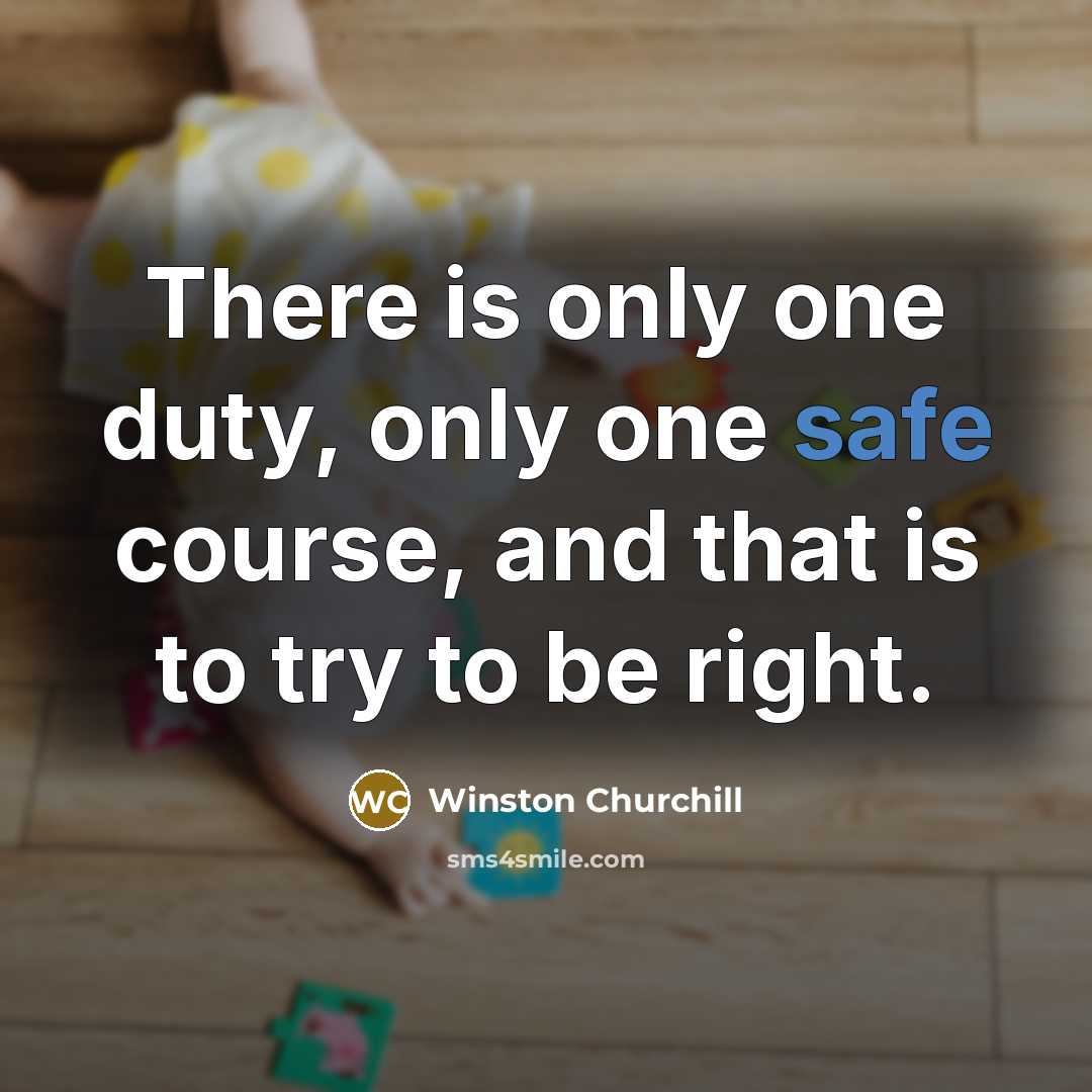 “There is only one duty, only one safe course, and that is to try to be right.” quote by Winston Churchill