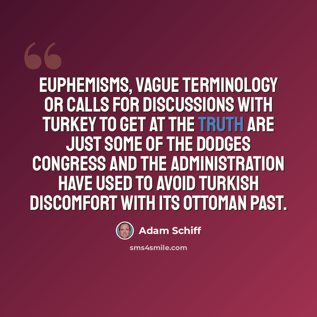 “Euphemisms, vague terminology or calls for discussions with Turkey to get at the truth are just some of the dodges Congress and the administration have used to avoid Turkish discomfort with its Ottoman past.” quote by Adam Schiff