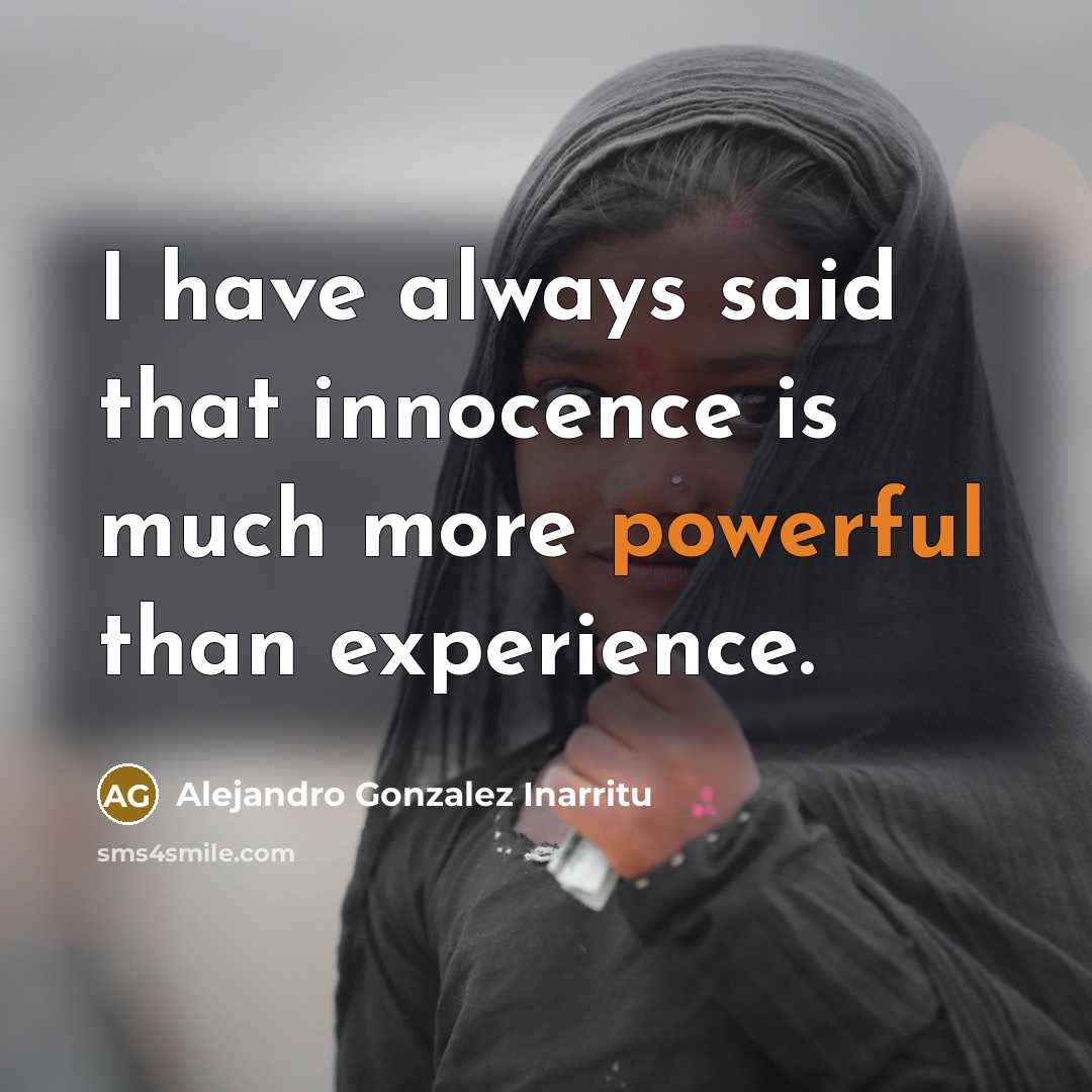 “I have always said that innocence is much more powerful than experience.” quote by Alejandro Gonzalez Inarritu