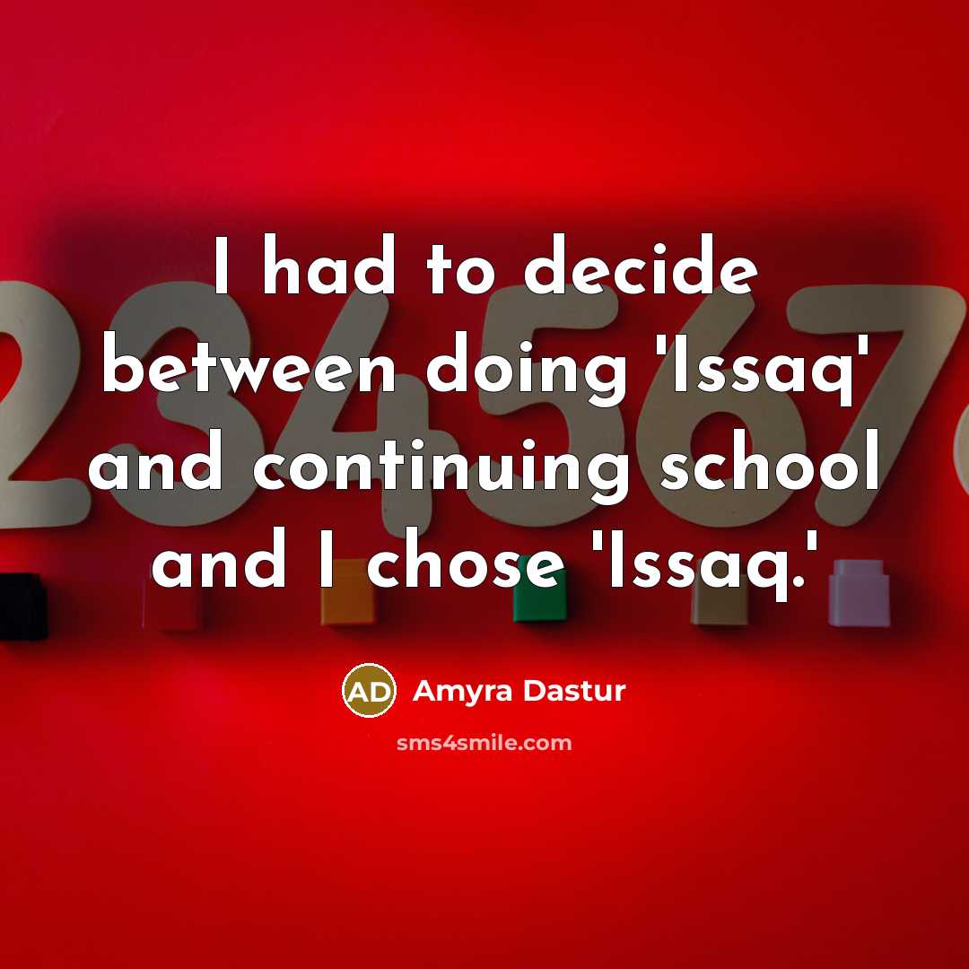 “I had to decide between doing 'Issaq' and continuing school and I chose 'Issaq.'” quote by Amyra Dastur