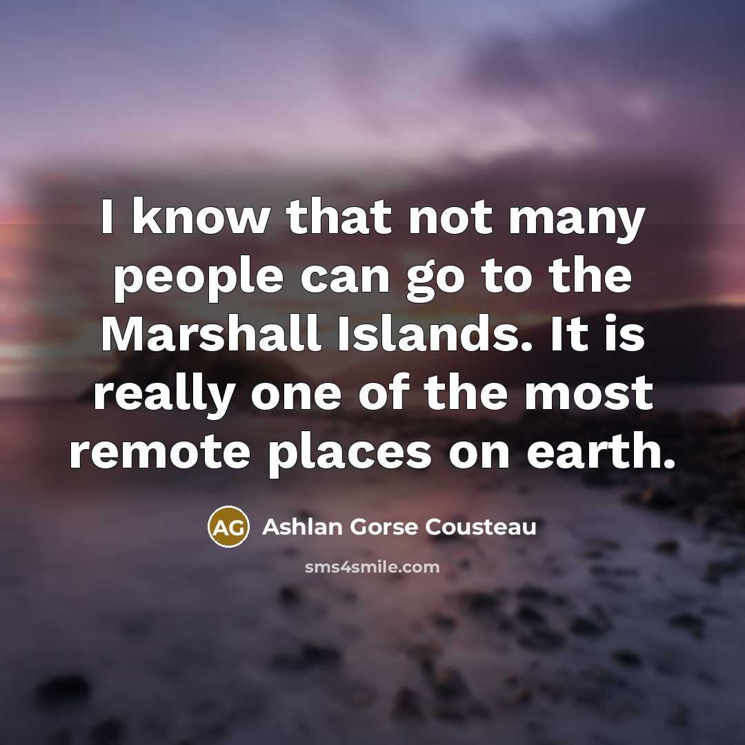 “I know that not many people can go to the Marshall Islands. It is really one of the most remote places on earth.” quote by Ashlan Gorse Cousteau